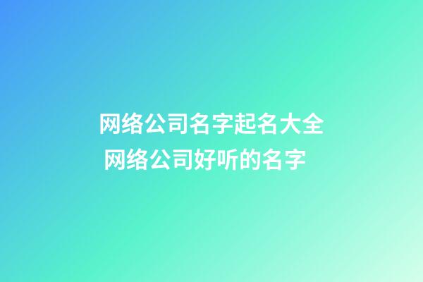 网络公司名字起名大全 网络公司好听的名字
